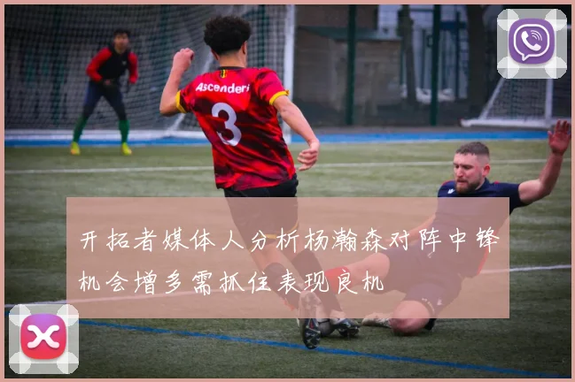 开拓者媒体人分析杨瀚森对阵中锋机会增多需抓住表现良机