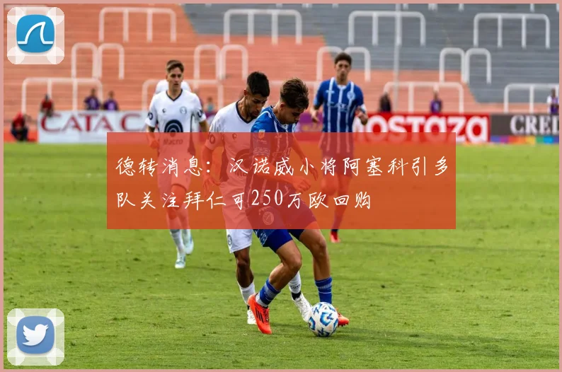 德转消息：汉诺威小将阿塞科引多队关注拜仁可250万欧回购