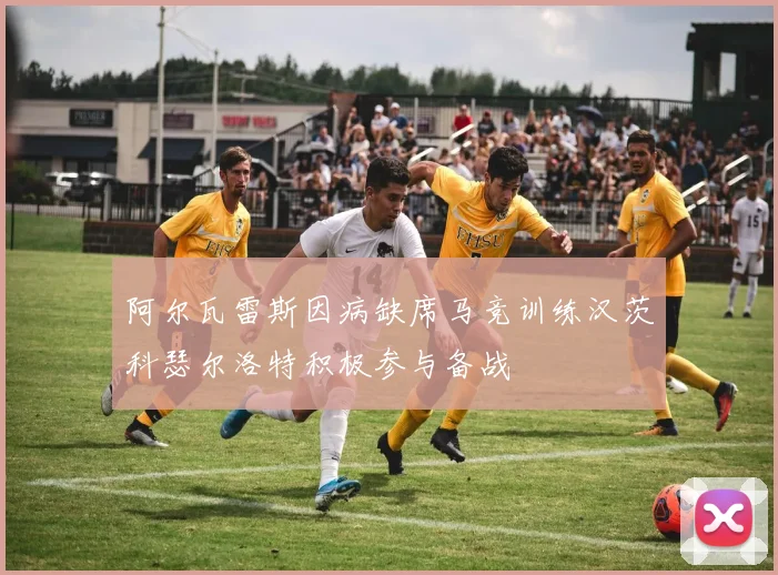 阿尔瓦雷斯因病缺席马竞训练汉茨科瑟尔洛特积极参与备战