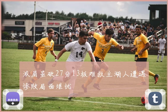 浓眉虽砍27分13板难救主湖人遭遇惨败局面堪忧