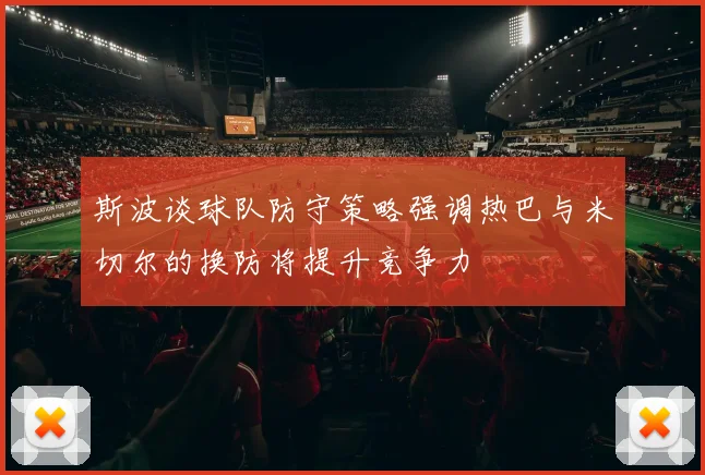 斯波谈球队防守策略强调热巴与米切尔的换防将提升竞争力
