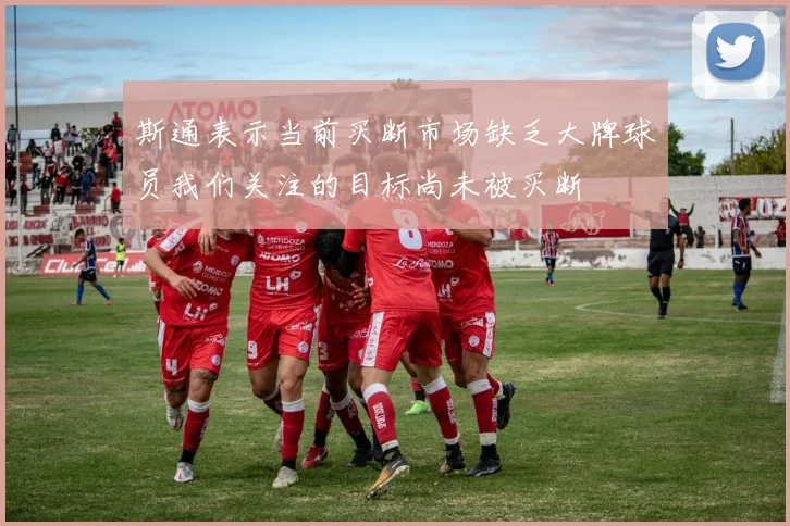 斯通表示当前买断市场缺乏大牌球员我们关注的目标尚未被买断