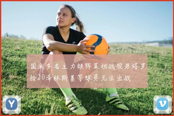 国米多名主力缺阵莱切战役劳塔罗恰20泽林斯基等球员无法出战