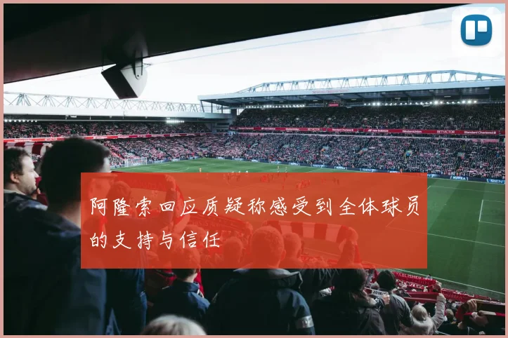 阿隆索回应质疑称感受到全体球员的支持与信任