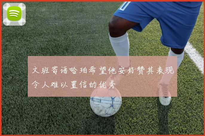 文班寄语哈珀希望他安好赞其表现令人难以置信的优秀