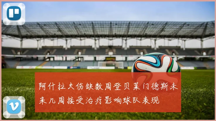 阿什拉夫伤缺数周登贝莱门德斯未来几周接受治疗影响球队表现