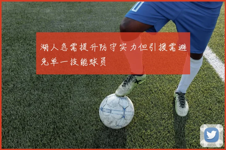 湖人急需提升防守实力但引援需避免单一技能球员