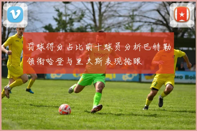 罚球得分占比前十球员分析巴特勒领衔哈登与里夫斯表现抢眼