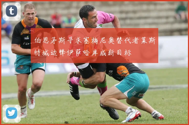 伯恩茅斯寻求塞梅尼奥替代者莱斯特城边锋伊萨哈库成新目标