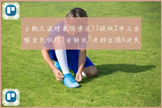 小凯文波特表现惨淡13投仅2中三分球全失仅得5分助攻7次却出现6次失误