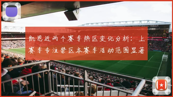 凯恩近两个赛季热区变化分析：上赛季专注禁区本赛季活动范围显著扩大