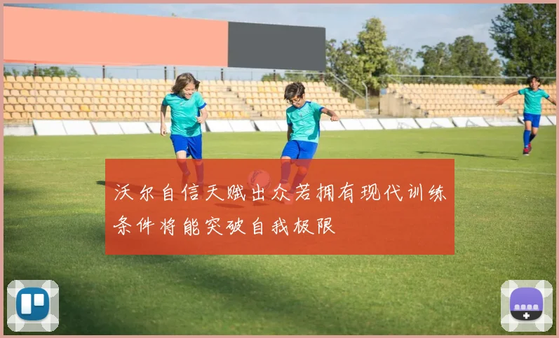 沃尔自信天赋出众若拥有现代训练条件将能突破自我极限