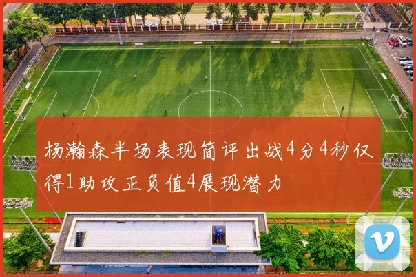 杨瀚森半场表现简评出战4分4秒仅得1助攻正负值4展现潜力