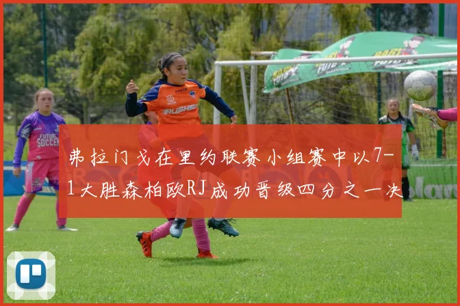 弗拉门戈在里约联赛小组赛中以7-1大胜森柏欧RJ成功晋级四分之一决赛
