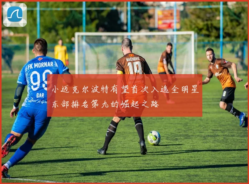 小迈克尔波特有望首次入选全明星东部排名第九的崛起之路