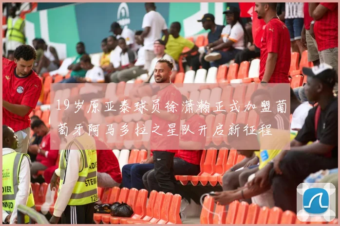 19岁原亚泰球员徐潇瀚正式加盟葡萄牙阿马多拉之星队开启新征程
