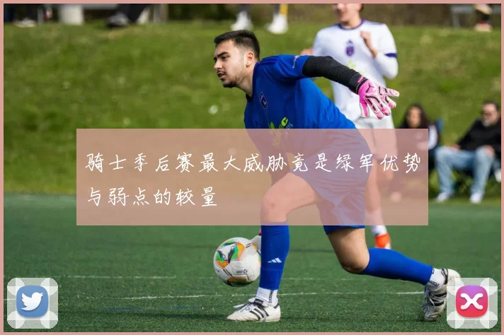 骑士季后赛最大威胁竟是绿军优势与弱点的较量