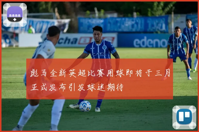 彪马全新英超比赛用球即将于三月正式发布引发球迷期待