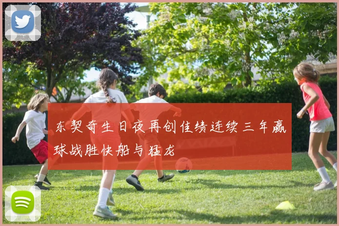 东契奇生日夜再创佳绩连续三年赢球战胜快船与猛龙