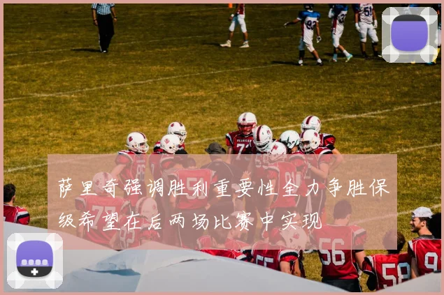 萨里奇强调胜利重要性全力争胜保级希望在后两场比赛中实现