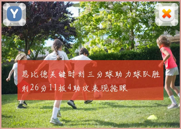 恩比德关键时刻三分球助力球队胜利26分11板4助攻表现抢眼